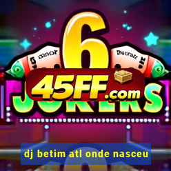 dj betim atl onde nasceu